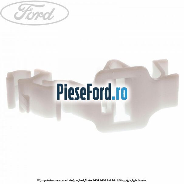 Clips prindere ornament stalp A Ford Fiesta 2005-2008 1.6 16V 100 cp FYJA, FYJB benzina