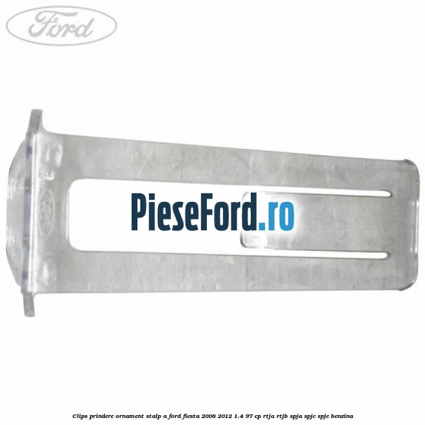 Clips prindere ornament stalp A Ford Fiesta 2008-2012 1.4 97 cp RTJA, RTJB, SPJA, SPJC, SPJE benzina