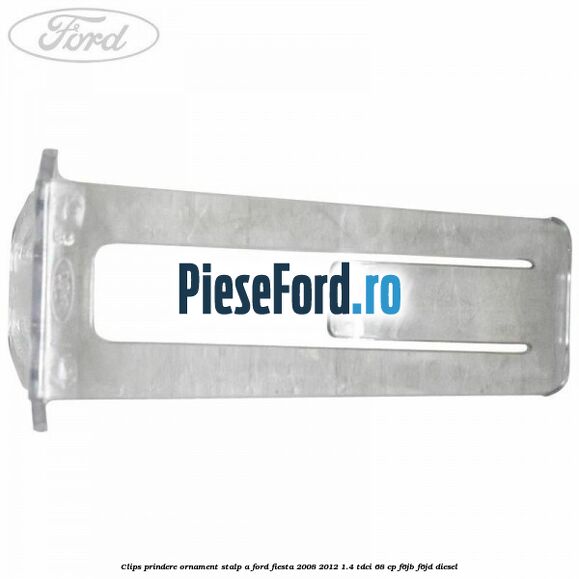 Clips prindere ornament stalp A Ford Fiesta 2008-2012 1.4 TDCi 68 cp Clips prindere ornament stalp A Ford Fiesta 2008-2012 1.4 TDCi 68 cp F6JB, F6JD diesel
