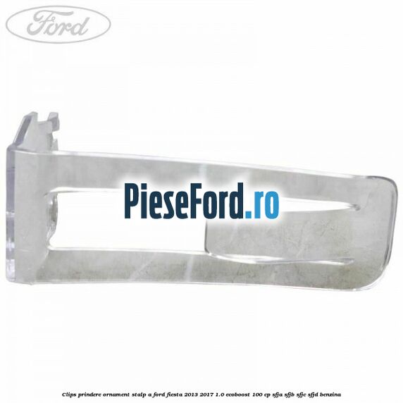 Clips prindere ornament stalp A Ford Fiesta 2013-2017 1.0 EcoBoost 100 cp SFJA, SFJB, SFJC, SFJD benzina