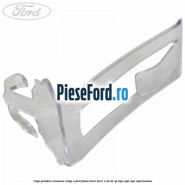 Clips prindere ornament stalp A Ford Fiesta 2013-2017 1.25 82 cp SNJA, SNJB, SNJC, SNJD benzina