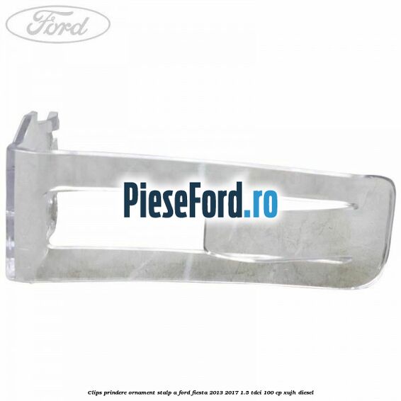 Clips prindere ornament stalp A Ford Fiesta 2013-2017 1.5 TDCi 100 cp XUJH diesel