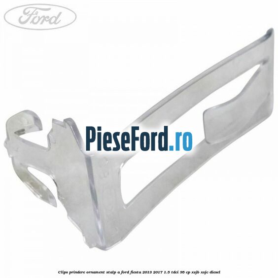 Clips prindere ornament stalp A Ford Fiesta 2013-2017 1.5 TDCi 95 cp XVJB, XVJC diesel