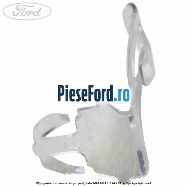 Clips prindere ornament stalp A Ford Fiesta 2013-2017 1.6 TDCi 95 cp Clips prindere ornament stalp A Ford Fiesta 2013-2017 1.6 TDCi 95 cp T3JA, TZJA, TZJB diesel