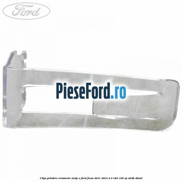 Clips prindere ornament stalp A Ford Focus 2011-2014 2.0 TDCi 136 cp UKDB diesel