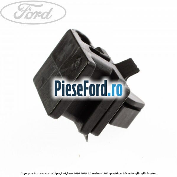 Clips prindere ornament stalp A Ford Focus 2014-2018 1.0 EcoBoost 100 cp Clips prindere ornament stalp A Ford Focus 2014-2018 1.0 EcoBoost 100 cp M2DA, M2DB, M2DC, SFDA, SFDB benzina
