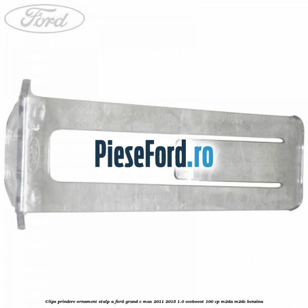 Clips prindere ornament stalp A Ford Grand C-Max 2011-2015 1.0 EcoBoost 100 cp Clips prindere ornament stalp A Ford Grand C-Max 2011-2015 1.0 EcoBoost 100 cp M2DA, M2DC benzina