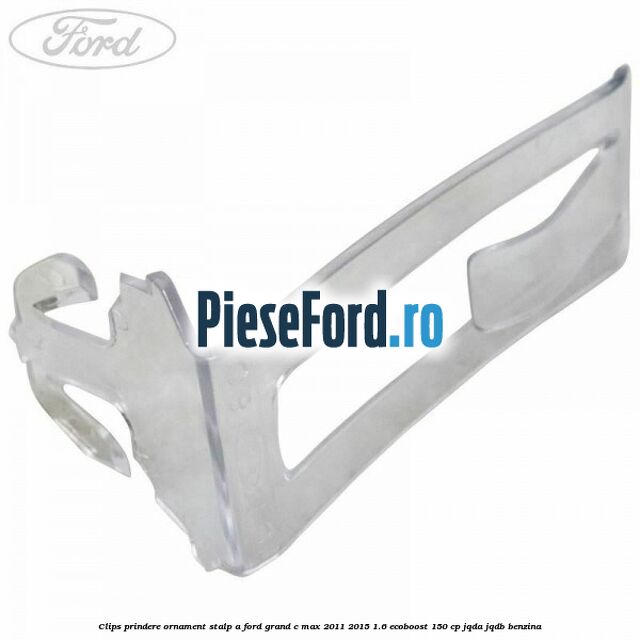 Clips prindere ornament stalp A Ford Grand C-Max 2011-2015 1.6 EcoBoost 150 cp JQDA, JQDB benzina
