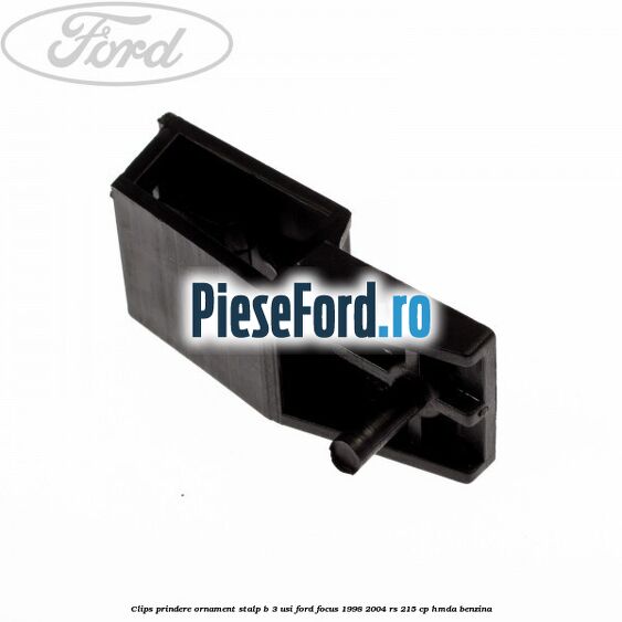 Clips prindere ornament stalp B 3 usi Ford Focus 1998-2004 RS 215 cp HMDA benzina