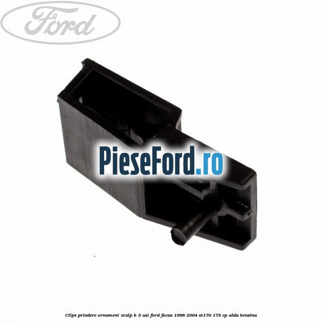 Clips prindere ornament stalp B 3 usi Ford Focus 1998-2004 ST170 173 cp ALDA benzina