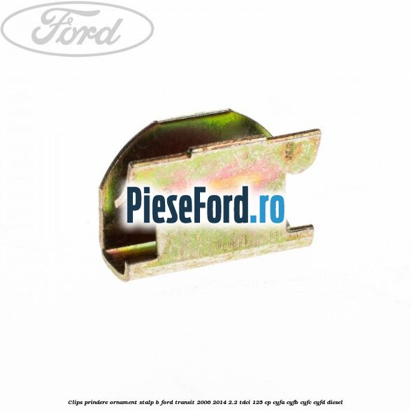 Clips prindere ornament stalp B Ford Transit 2006-2014 2.2 TDCi 125 cp CYFA, CYFB, CYFC, CYFD diesel