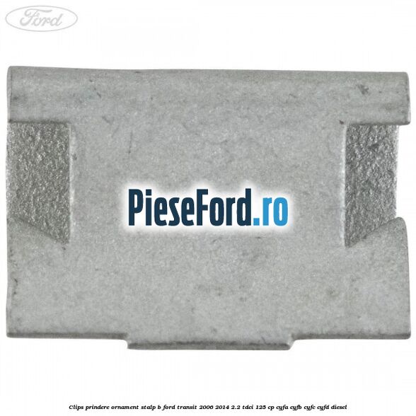 Clips prindere ornament stalp B Ford Transit 2006-2014 2.2 TDCi 125 cp CYFA, CYFB, CYFC, CYFD diesel