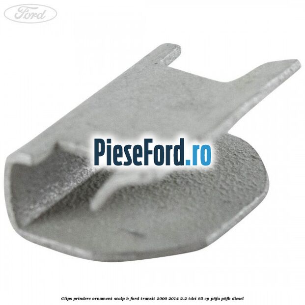 Clips prindere ornament stalp B Ford Transit 2006-2014 2.2 TDCi 85 cp P8FA, P8FB diesel