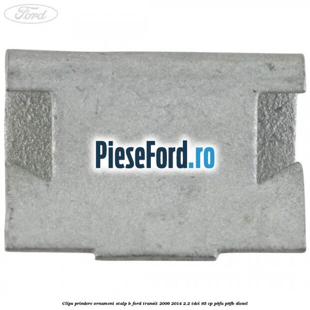 Clips prindere ornament stalp B Ford Transit 2006-2014 2.2 TDCi 85 cp P8FA, P8FB diesel