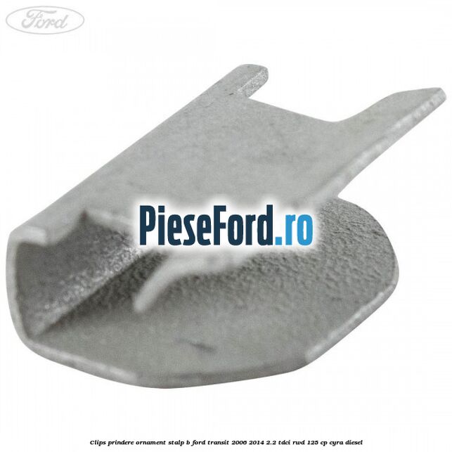 Clips prindere ornament stalp B Ford Transit 2006-2014 2.2 TDCi RWD 125 cp CYRA diesel
