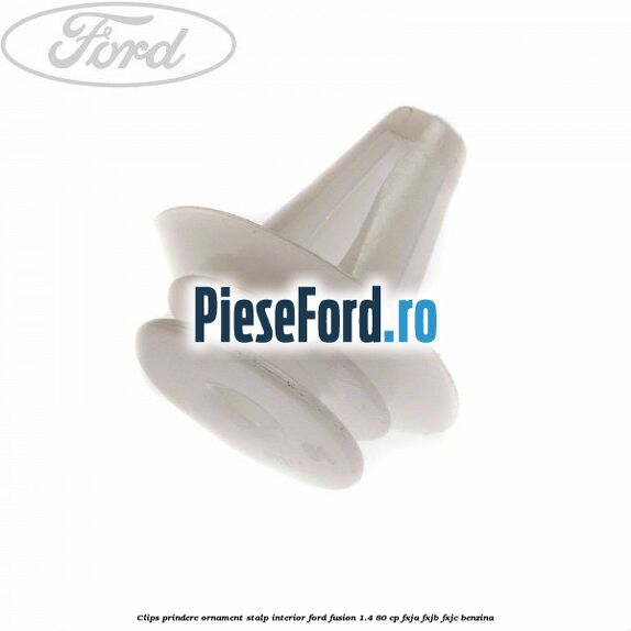 Clips prindere ornament stalp interior Ford Fusion 1.4 80 cp FXJA, FXJB, FXJC benzina