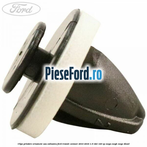 Clips prindere ornament usa culisanta Ford Transit Connect 2013-2018 1.5 TDCi 120 cp XWGA, XWGB, XWGC diesel