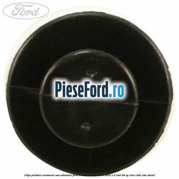 Clips prindere ornament usa culisanta Ford Transit Courier 2014-2018 1.6 TDCi 95 cp T3CA, T3CB, T3CC diesel