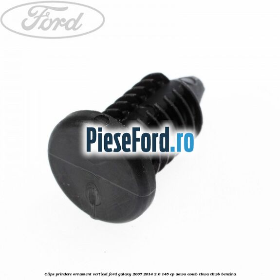 Clips prindere ornament vertical Ford Galaxy 2007-2014 2.0 145 cp Clips prindere ornament vertical Ford Galaxy 2007-2014 2.0 145 cp AOWA, AOWB, TBWA, TBWB benzina