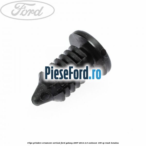 Clips prindere ornament vertical Ford Galaxy 2007-2014 2.0 EcoBoost 199 cp Clips prindere ornament vertical Ford Galaxy 2007-2014 2.0 EcoBoost 199 cp TNWB benzina