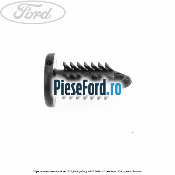 Clips prindere ornament vertical Ford Galaxy 2007-2014 2.0 EcoBoost 203 cp Clips prindere ornament vertical Ford Galaxy 2007-2014 2.0 EcoBoost 203 cp TNWA benzina