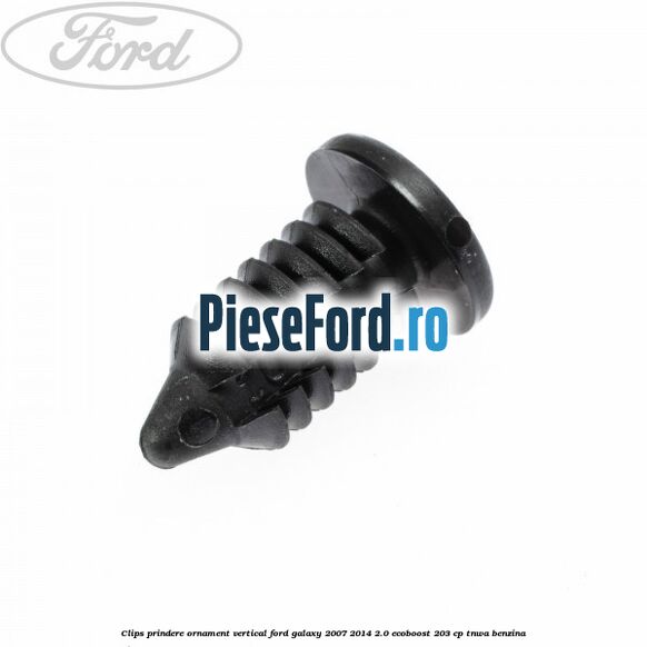 Clips prindere ornament vertical Ford Galaxy 2007-2014 2.0 EcoBoost 203 cp Clips prindere ornament vertical Ford Galaxy 2007-2014 2.0 EcoBoost 203 cp TNWA benzina