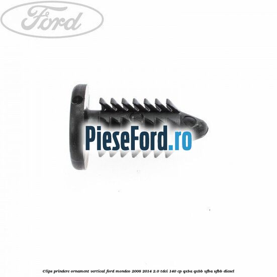 Clips prindere ornament vertical Ford Mondeo 2008-2014 2.0 TDCi 140 cp QXBA, QXBB, UFBA, UFBB diesel