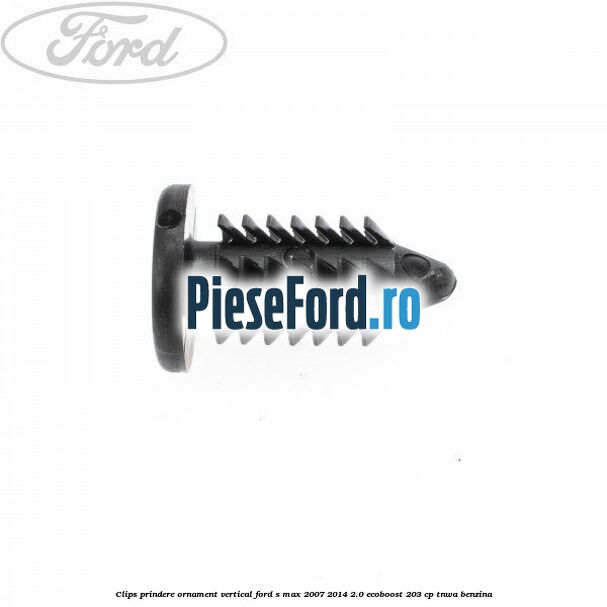 Clips prindere ornament vertical Ford S-Max 2007-2014 2.0 EcoBoost 203 cp TNWA benzina