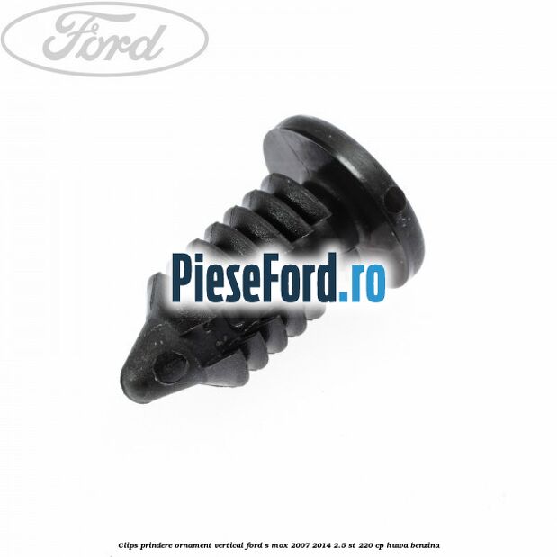 Clips prindere ornament vertical Ford S-Max 2007-2014 2.5 ST 220 cp Clips prindere ornament vertical Ford S-Max 2007-2014 2.5 ST 220 cp HUWA benzina