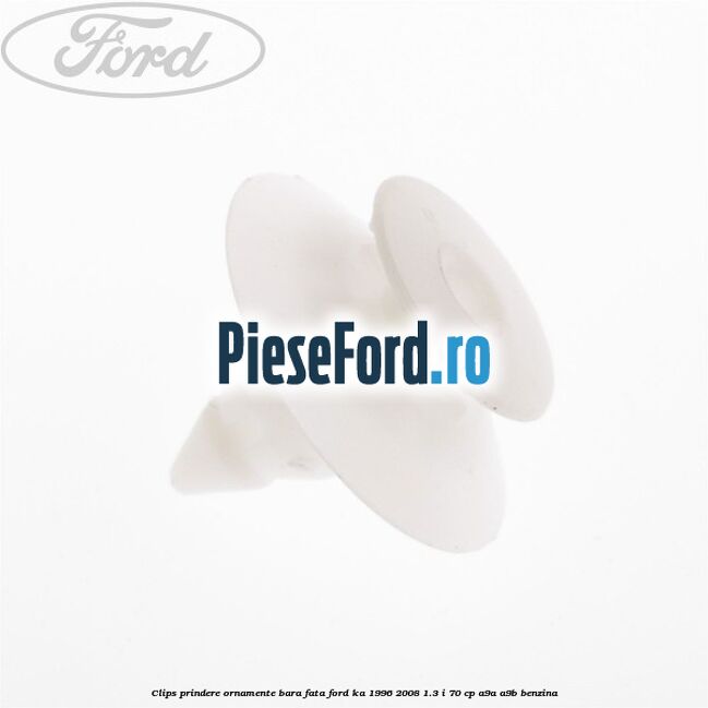 Clips prindere ornamente bara fata Ford Ka 1996-2008 1.3 i 70 cp Clips prindere ornamente bara fata Ford Ka 1996-2008 1.3 i 70 cp A9A, A9B benzina