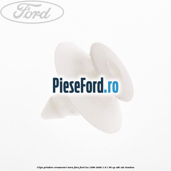 Clips prindere ornamente bara fata Ford Ka 1996-2008 1.6 i 95 cp CDB, CDC benzina