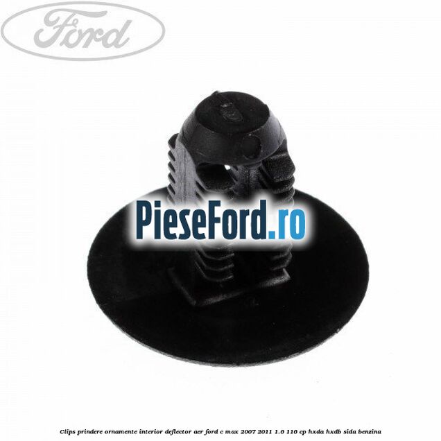 Clips prindere ornamente interior, deflector aer Ford C-Max 2007-2011 1.6 116 cp Clips prindere ornamente interior, deflector aer Ford C-Max 2007-2011 1.6 116 cp HXDA, HXDB, SIDA benzina