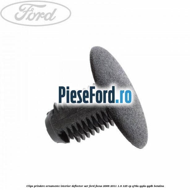Clips prindere ornamente interior, deflector aer Ford Focus 2008-2011 1.8 125 cp Q7DA, QQDA, QQDB benzina