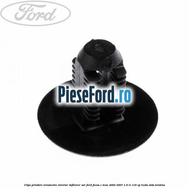 Clips prindere ornamente interior, deflector aer Ford Focus C-Max 2003-2007 1.6 Ti 115 cp Clips prindere ornamente interior, deflector aer Ford Focus C-Max 2003-2007 1.6 Ti 115 cp HXDA, SIDA benzina