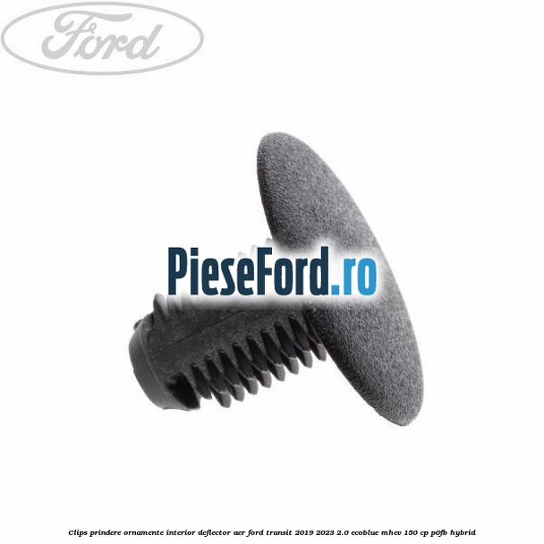 Clips prindere ornamente interior, deflector aer Ford Transit 2019-2023 2.0 EcoBlue mHEV 150 cp P0FB Hybrid