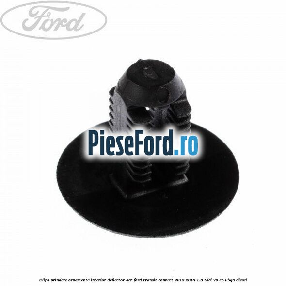 Clips prindere ornamente interior, deflector aer Ford Transit Connect 2013-2018 1.6 TDCi 75 cp UBGA diesel