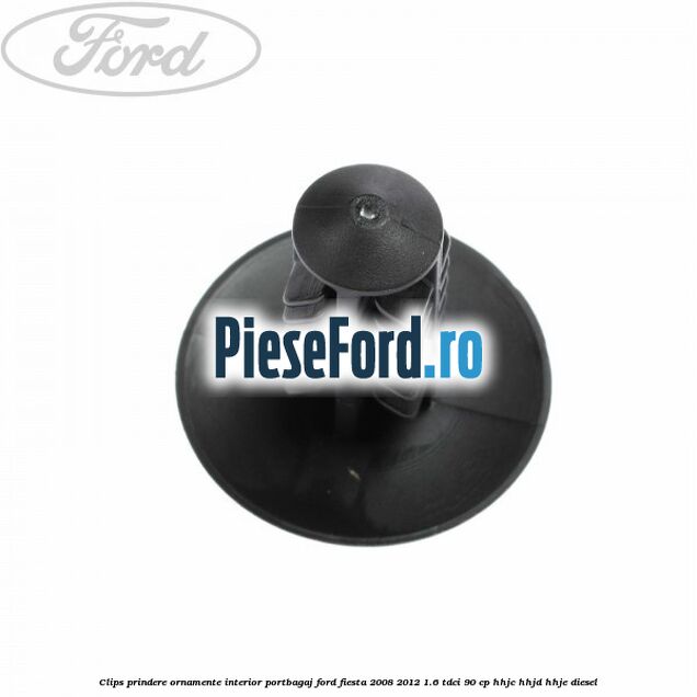 Clips prindere ornamente interior portbagaj Ford Fiesta 2008-2012 1.6 TDCi 90 cp HHJC, HHJD, HHJE diesel