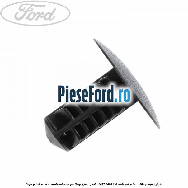 Clips prindere ornamente interior portbagaj Ford Fiesta 2017-2023 1.0 EcoBoost mHEV 155 cp BZJA Hybrid