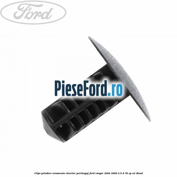 Clips prindere ornamente interior portbagaj Ford Ranger 2002-2006 2.5 D 78 cp Clips prindere ornamente interior portbagaj Ford Ranger 2002-2006 2.5 D 78 cp WL diesel