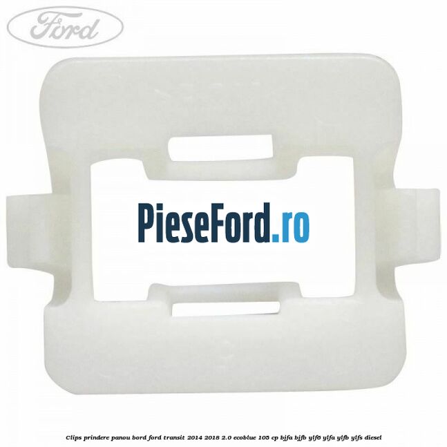 Clips prindere panou bord Ford Transit 2014-2018 2.0 EcoBlue 105 cp Clips prindere panou bord Ford Transit 2014-2018 2.0 EcoBlue 105 cp BJFA, BJFB, YLF6, YLFA, YLFB, YLFS diesel