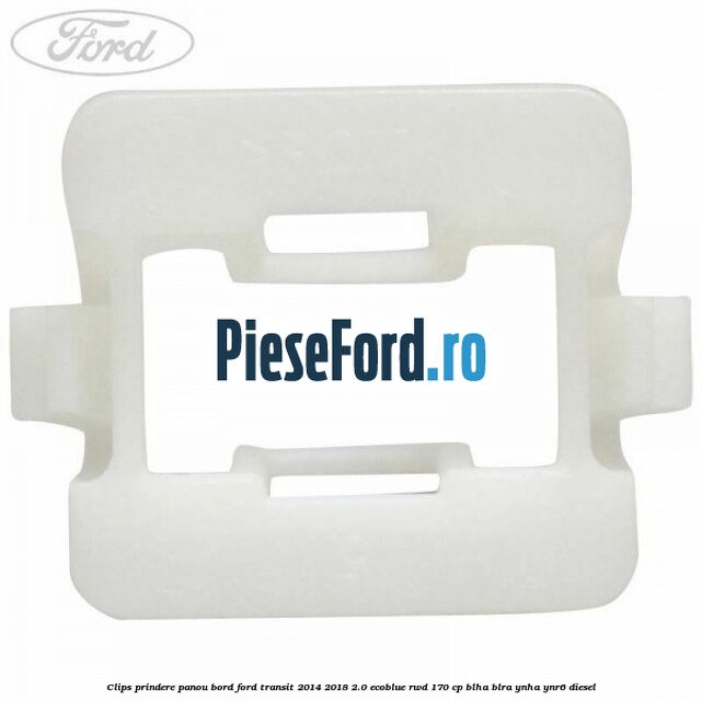 Clips prindere panou bord Ford Transit 2014-2018 2.0 EcoBlue RWD 170 cp Clips prindere panou bord Ford Transit 2014-2018 2.0 EcoBlue RWD 170 cp BLHA, BLRA, YNHA, YNR6 diesel