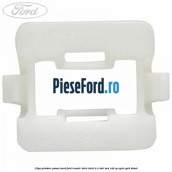 Clips prindere panou bord Ford Transit 2014-2018 2.2 TDCi 4x4 125 cp Clips prindere panou bord Ford Transit 2014-2018 2.2 TDCi 4x4 125 cp CY24, CYR5 diesel