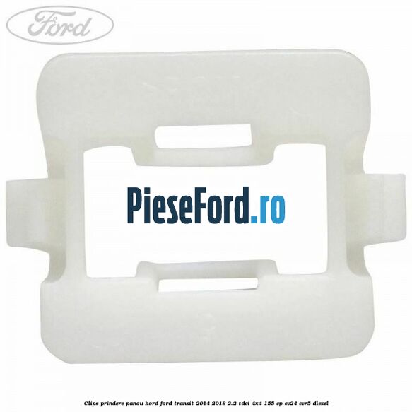 Clips prindere panou bord Ford Transit 2014-2018 2.2 TDCi 4x4 155 cp CV24, CVR5 diesel