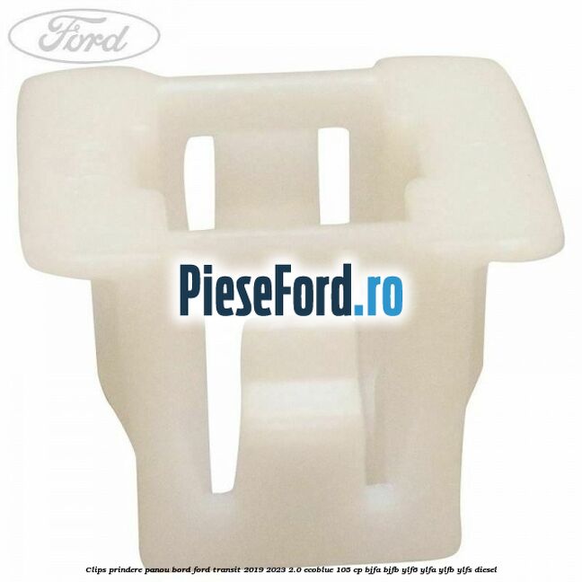 Clips prindere panou bord Ford Transit 2019-2023 2.0 EcoBlue 105 cp Clips prindere panou bord Ford Transit 2019-2023 2.0 EcoBlue 105 cp BJFA, BJFB, YLF6, YLFA, YLFB, YLFS diesel