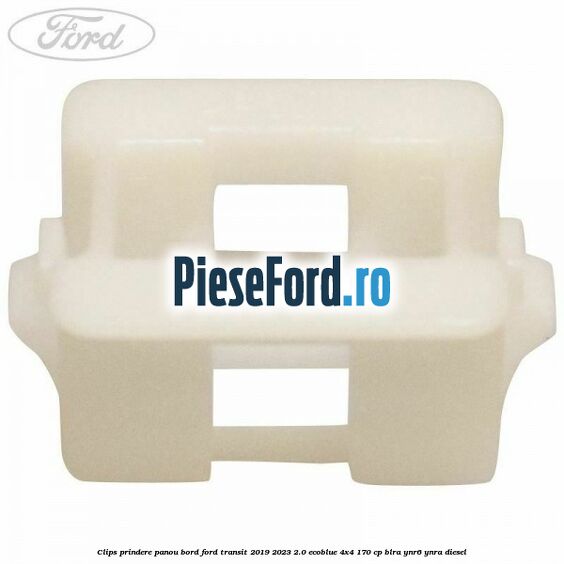 Clips prindere panou bord Ford Transit 2019-2023 2.0 EcoBlue 4x4 170 cp BLRA, YNR6, YNRA diesel