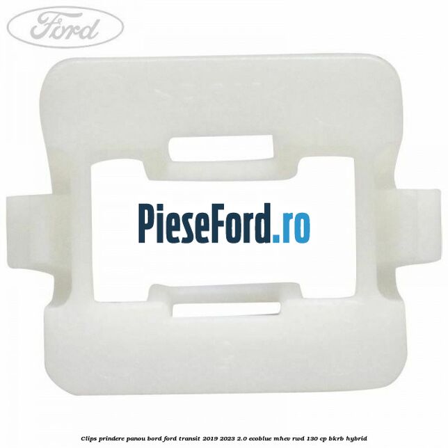 Clips prindere panou bord Ford Transit 2019-2023 2.0 EcoBlue mHEV RWD 130 cp Clips prindere panou bord Ford Transit 2019-2023 2.0 EcoBlue mHEV RWD 130 cp BKRB Hybrid