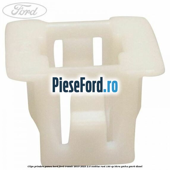 Clips prindere panou bord Ford Transit 2019-2023 2.0 EcoBlue RWD 130 cp Clips prindere panou bord Ford Transit 2019-2023 2.0 EcoBlue RWD 130 cp BKRA, YMHA, YMR6 diesel