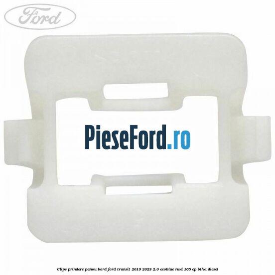 Clips prindere panou bord Ford Transit 2019-2023 2.0 EcoBlue RWD 165 cp Clips prindere panou bord Ford Transit 2019-2023 2.0 EcoBlue RWD 165 cp BLHA diesel
