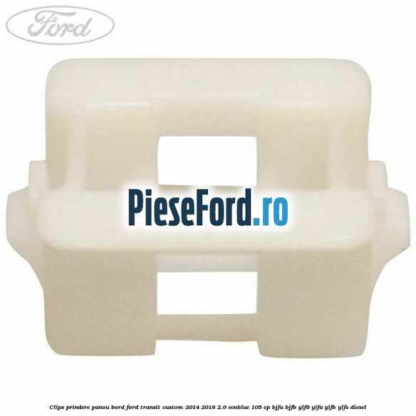 Clips prindere panou bord Ford Transit Custom 2014-2018 2.0 EcoBlue 105 cp BJFA, BJFB, YLF6, YLFA, YLFB, YLFS diesel
