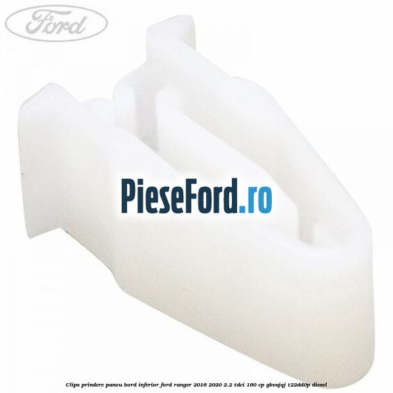 Clips prindere panou bord inferior Ford Ranger 2016-2020 2.2 TDCi 160 cp GBVAJQJ, T22DD0P diesel